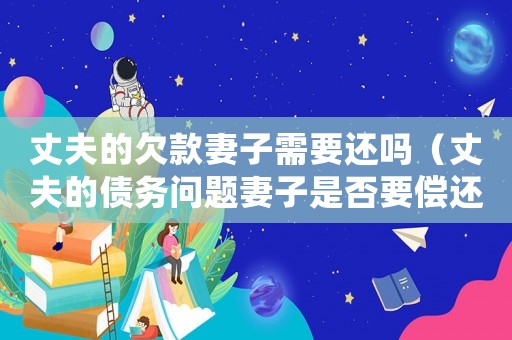 丈夫的欠款妻子需要還嗎（丈夫的債務問題妻子是否要償還利息）