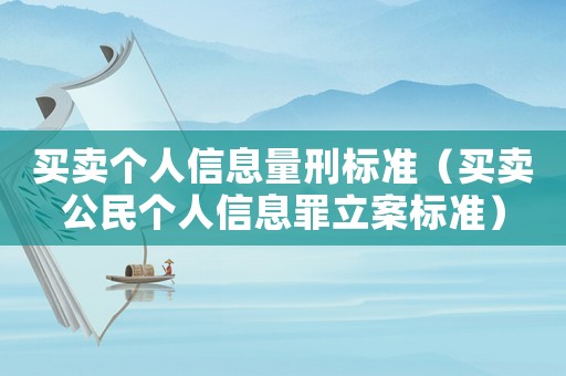 買賣個人信息量刑標準（買賣公民個人信息罪立案標準）