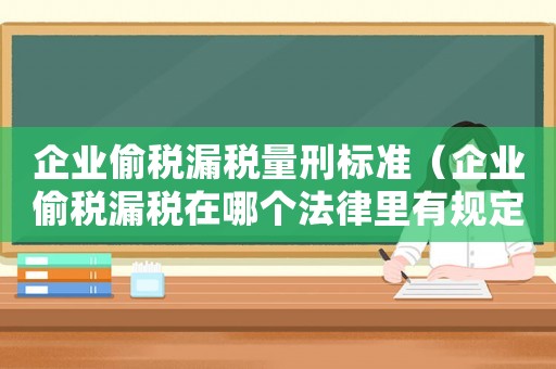 企業偷稅漏稅量刑標準（企業偷稅漏稅在哪個法律里有規定處罰）