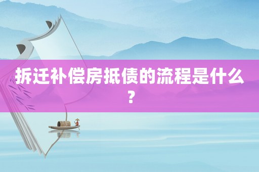 拆遷補(bǔ)償房抵債的流程是什么？