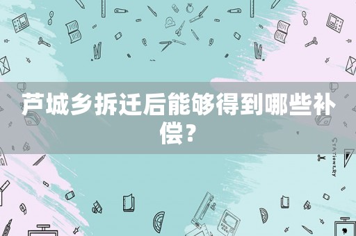 蘆城鄉拆遷后能夠得到哪些補償？