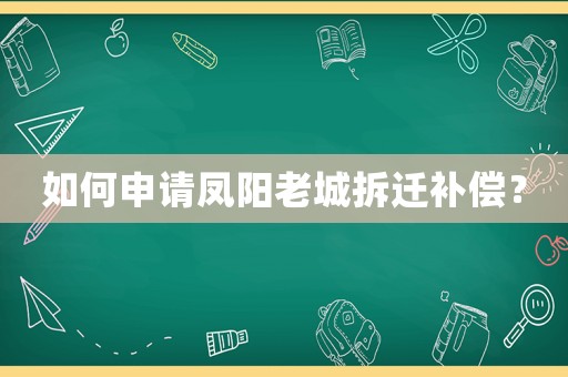 如何申請鳳陽老城拆遷補償？