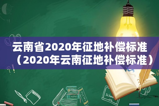 云南省2020年征地補償標準（2020年云南征地補償標準）