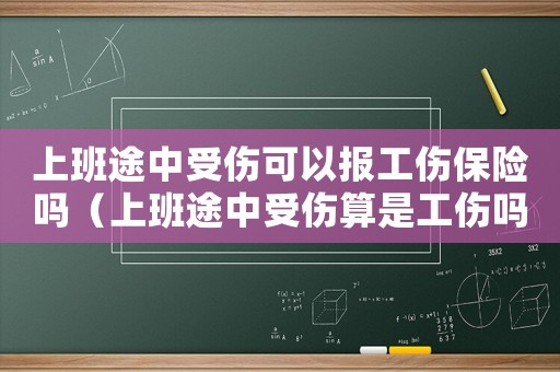 上班途中受傷可以報工傷保險嗎（上班途中受傷算是工傷嗎算工傷嗎）