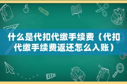 什么是代扣代繳手續(xù)費(fèi)（代扣代繳手續(xù)費(fèi)返還怎么入賬）