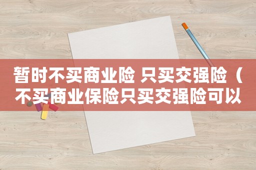 暫時不買商業險 只買交強險（不買商業保險只買交強險可以嗎現在）