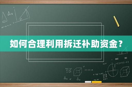 如何合理利用拆遷補(bǔ)助資金？