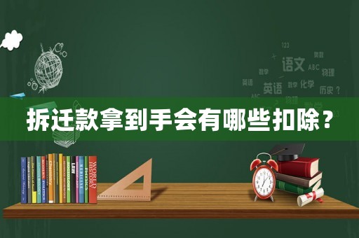 拆遷款拿到手會有哪些扣除？