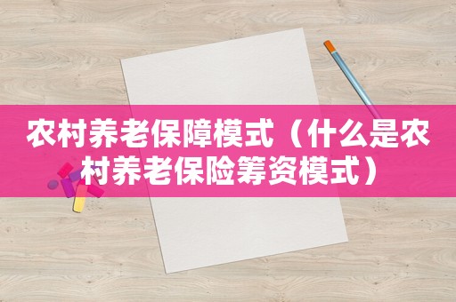 農村養老保障模式（什么是農村養老保險籌資模式）