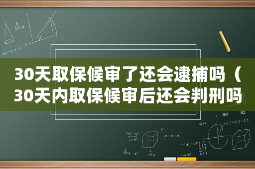 30天取保候?qū)徚诉€會(huì)逮捕嗎（30天內(nèi)取保候?qū)徍筮€會(huì)判刑嗎）