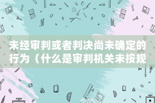未經審判或者判決尚未確定的行為（什么是審判機關未按規定提起證據）