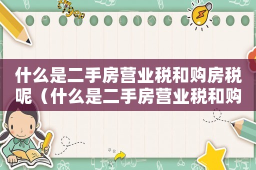 什么是二手房營業稅和購房稅呢（什么是二手房營業稅和購房稅）