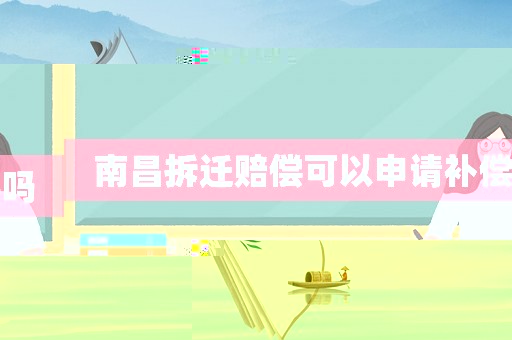 南昌拆遷賠償可以申請補(bǔ)償嗎