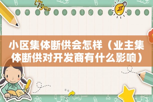 小區集體斷供會怎樣（業主集體斷供對開發商有什么影響）