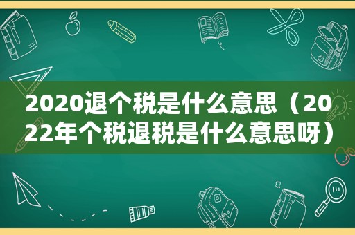 2020退個稅是什么意思（2022年個稅退稅是什么意思呀）