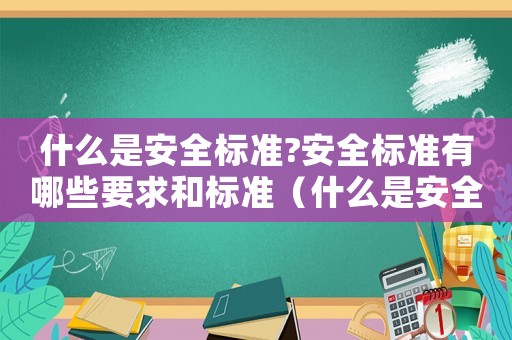 什么是安全標準?安全標準有哪些要求和標準（什么是安全標準?安全標準有哪些要求）