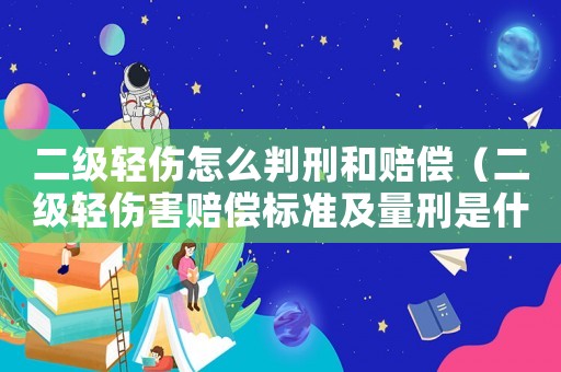 二級輕傷怎么判刑和賠償（二級輕傷害賠償標準及量刑是什么意思）