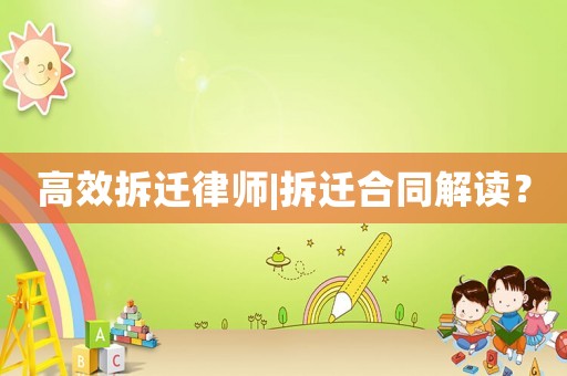 高效拆遷律師|拆遷合同解讀？