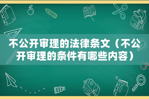 不公開(kāi)審理的法律條文（不公開(kāi)審理的條件有哪些內(nèi)容）