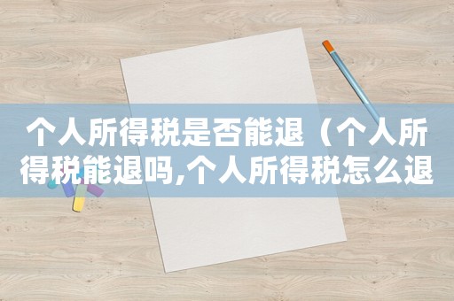 個人所得稅是否能退（個人所得稅能退嗎,個人所得稅怎么退）