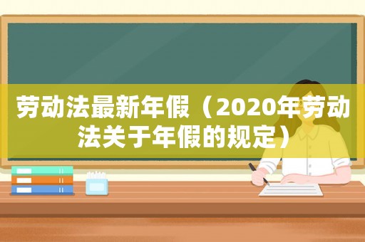 勞動法最新年假（2020年勞動法關于年假的規定）