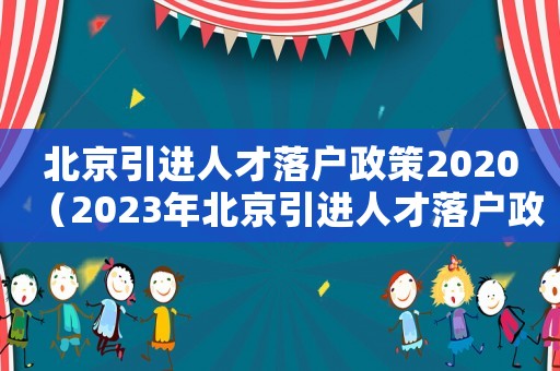 北京引進人才落戶政策2020（2023年北京引進人才落戶政策最新）
