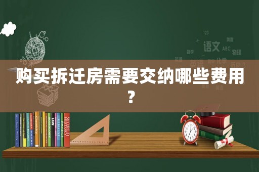 購(gòu)買(mǎi)拆遷房需要交納哪些費(fèi)用？