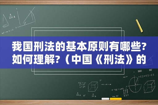 我國刑法的基本原則有哪些?如何理解?（中國《刑法》的基本原則是什么呢）
