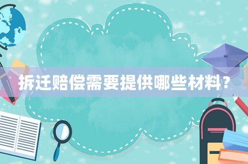 拆遷賠償需要提供哪些材料？