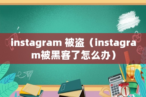 instagram 被盜（instagram被黑客了怎么辦）