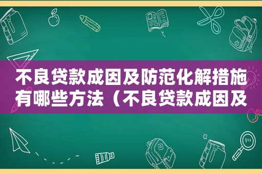 不良貸款成因及防范化解措施有哪些方法（不良貸款成因及防范化解措施有哪些）
