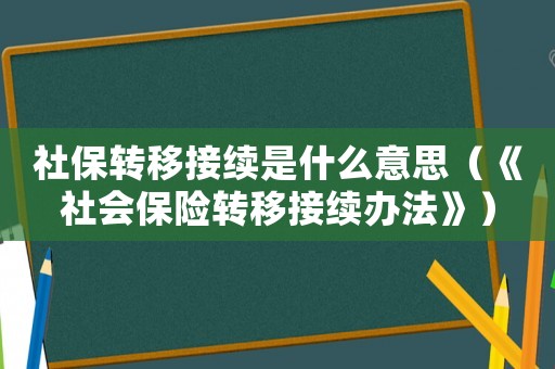 社保轉(zhuǎn)移接續(xù)是什么意思（《社會保險轉(zhuǎn)移接續(xù)辦法》）