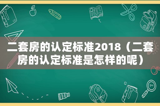 二套房的認定標準2018（二套房的認定標準是怎樣的呢）