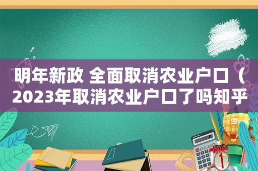 明年新政 全面取消農業戶口（2023年取消農業戶口了嗎知乎）