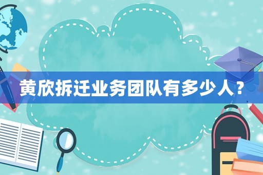 黃欣拆遷業務團隊有多少人？