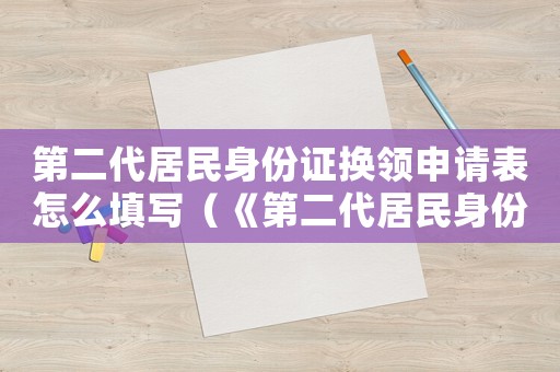 第二代居民身份證換領申請表怎么填寫（《第二代居民身份證換領申請表》）