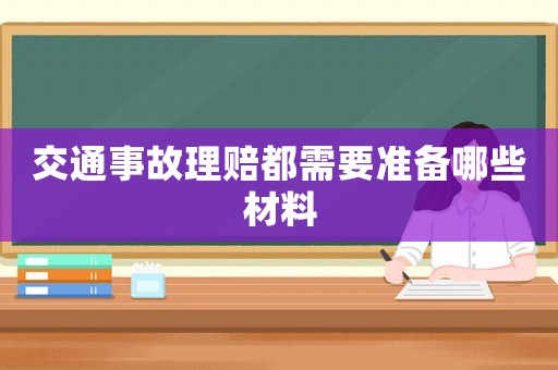 交通事故理賠都需要準(zhǔn)備哪些材料