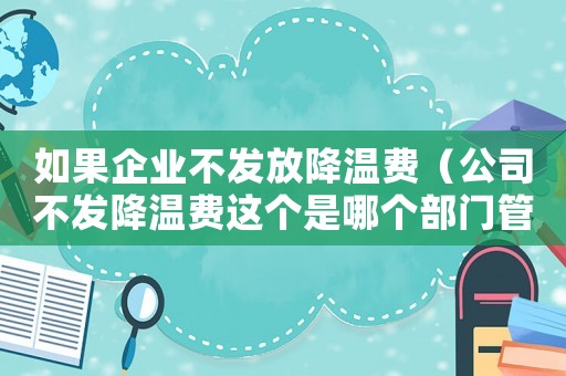 如果企業不發放降溫費（公司不發降溫費這個是哪個部門管）
