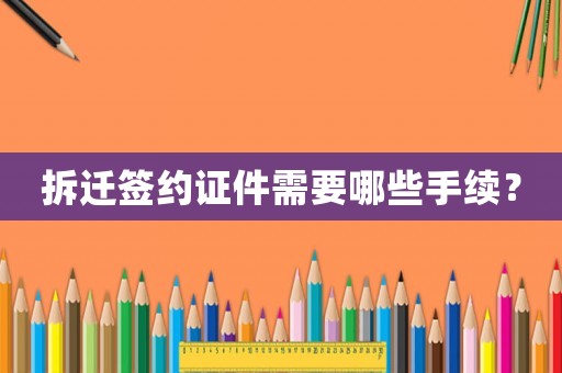 拆遷簽約證件需要哪些手續？