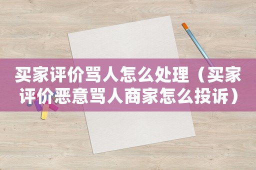 買家評(píng)價(jià)罵人怎么處理（買家評(píng)價(jià)惡意罵人商家怎么投訴）