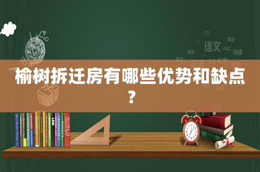 榆樹拆遷房有哪些優勢和缺點？