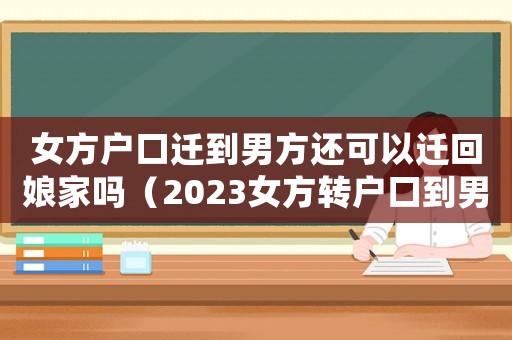 女方戶口遷到男方還可以遷回娘家嗎（2023女方轉(zhuǎn)戶口到男方可以嗎）