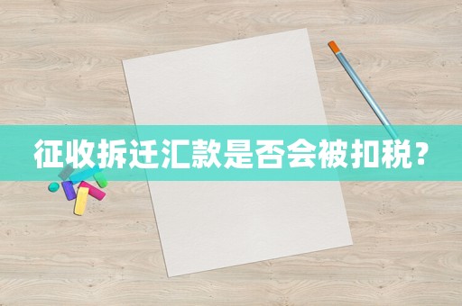 征收拆遷匯款是否會被扣稅？