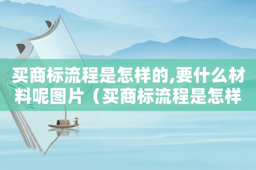 買商標流程是怎樣的,要什么材料呢圖片（買商標流程是怎樣的,要什么材料呢）