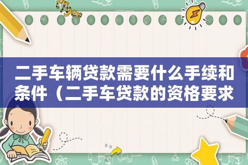 二手車輛貸款需要什么手續(xù)和條件（二手車貸款的資格要求是什么意思）