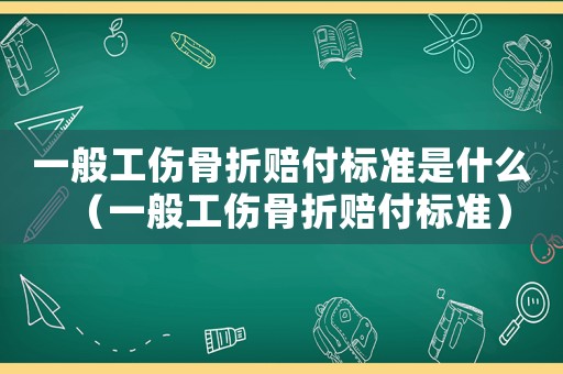 一般工傷骨折賠付標準是什么（一般工傷骨折賠付標準）