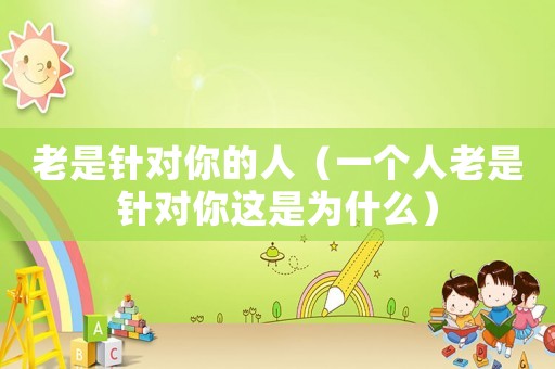 老是針對你的人（一個人老是針對你這是為什么）