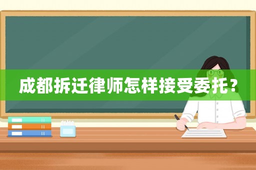 成都拆遷律師怎樣接受委托？