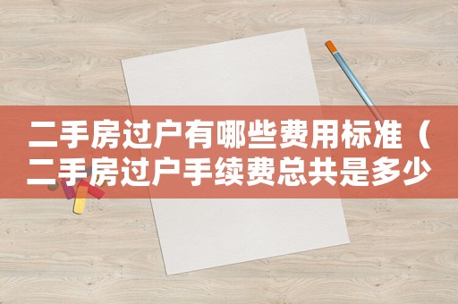 二手房過戶有哪些費用標(biāo)準(zhǔn)（二手房過戶手續(xù)費總共是多少?）