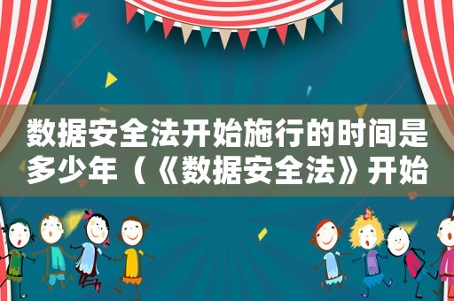 數據安全法開始施行的時間是多少年（《數據安全法》開始施行的時間是多少）